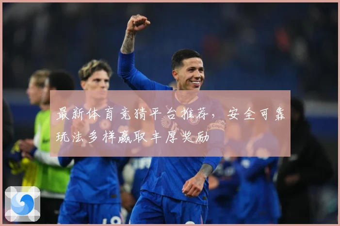 最新体育竞猜平台推荐，安全可靠玩法多样赢取丰厚奖励