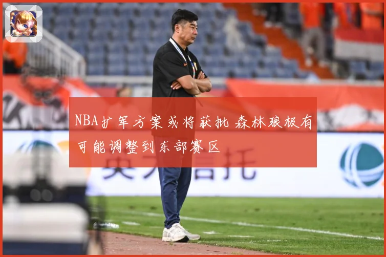 NBA扩军方案或将获批 森林狼极有可能调整到东部赛区