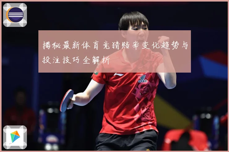 揭秘最新体育竞猜赔率变化趋势与投注技巧全解析