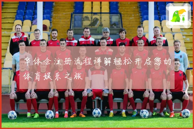 华体会注册流程详解轻松开启您的体育娱乐之旅