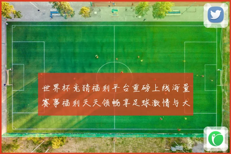 世界杯竞猜福利平台重磅上线海量赛事福利天天领畅享足球激情与大奖机会