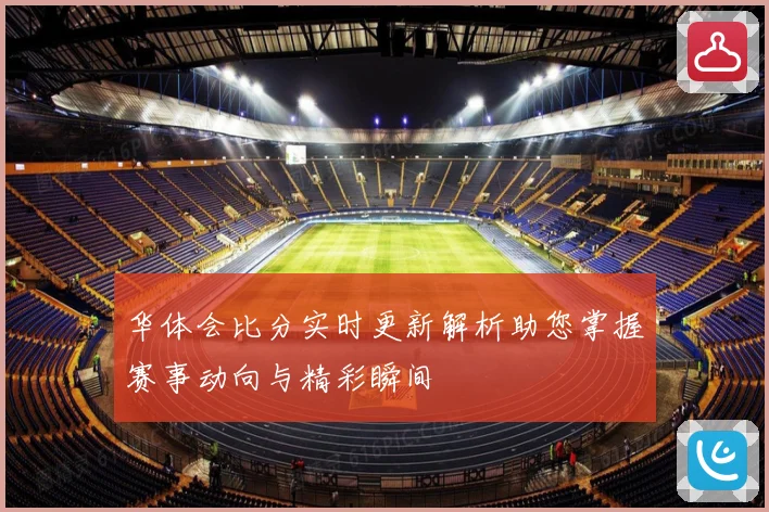 华体会比分实时更新解析助您掌握赛事动向与精彩瞬间