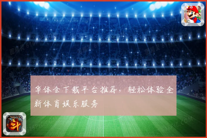 华体会下载平台推荐，轻松体验全新体育娱乐服务