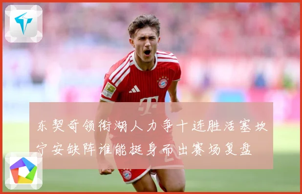 东契奇领衔湖人力争十连胜活塞坎宁安缺阵谁能挺身而出赛场复盘