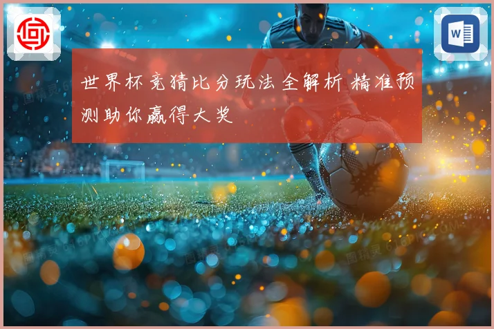 世界杯竞猜比分玩法全解析 精准预测助你赢得大奖