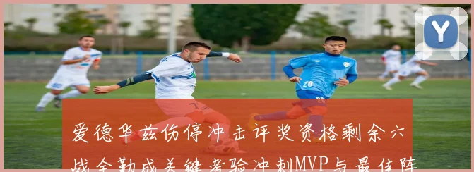 爱德华兹伤停冲击评奖资格剩余六战全勤成关键考验冲刺MVP与最佳阵容前景告急