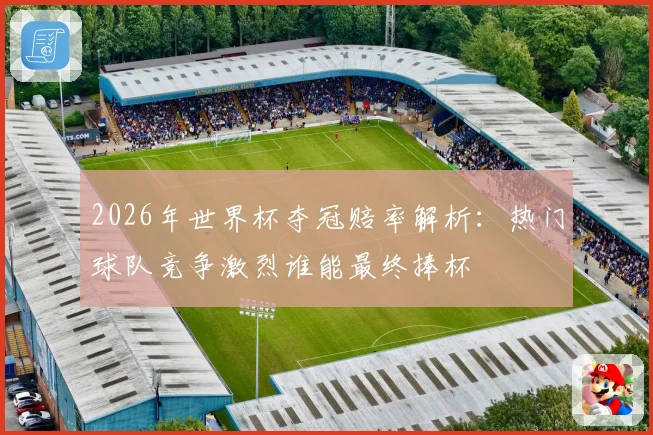 2026年世界杯夺冠赔率解析：热门球队竞争激烈谁能最终捧杯