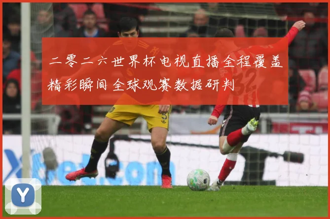 二零二六世界杯电视直播全程覆盖精彩瞬间全球观赛数据研判