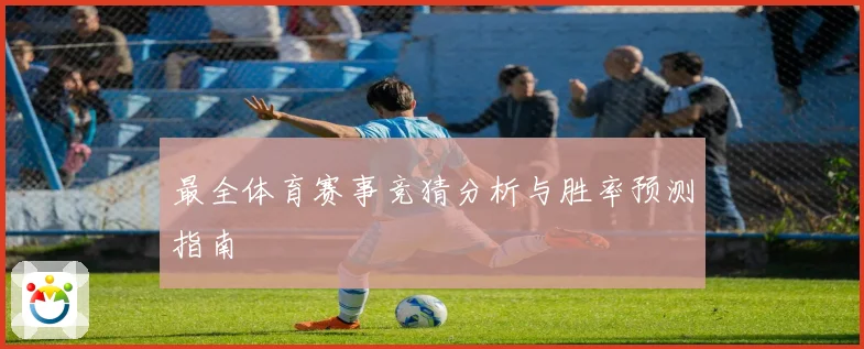 最全体育赛事竞猜分析与胜率预测指南
