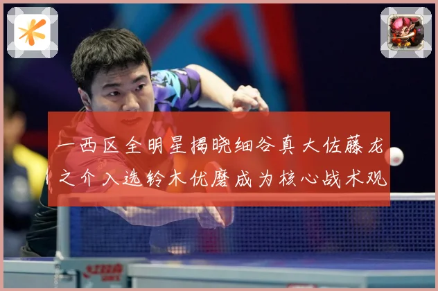 一西区全明星揭晓细谷真大佐藤龙之介入选铃木优磨成为核心战术观察