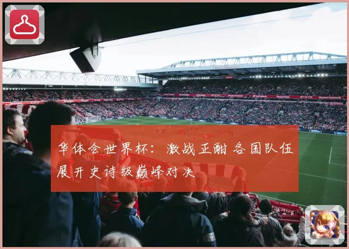 华体会世界杯：激战正酣 各国队伍展开史诗级巅峰对决