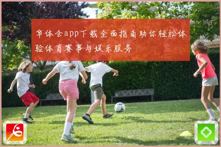 华体会app下载全面指南助你轻松体验体育赛事与娱乐服务