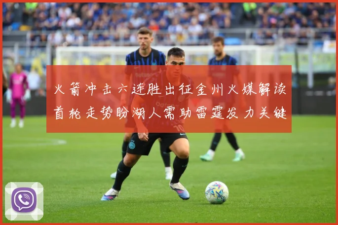 火箭冲击六连胜出征金州火媒解读首轮走势盼湖人需助雷霆发力关键赛场复盘