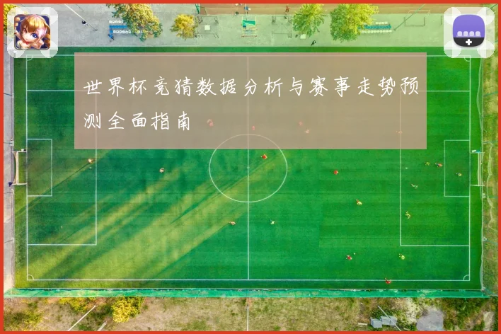 世界杯竞猜数据分析与赛事走势预测全面指南