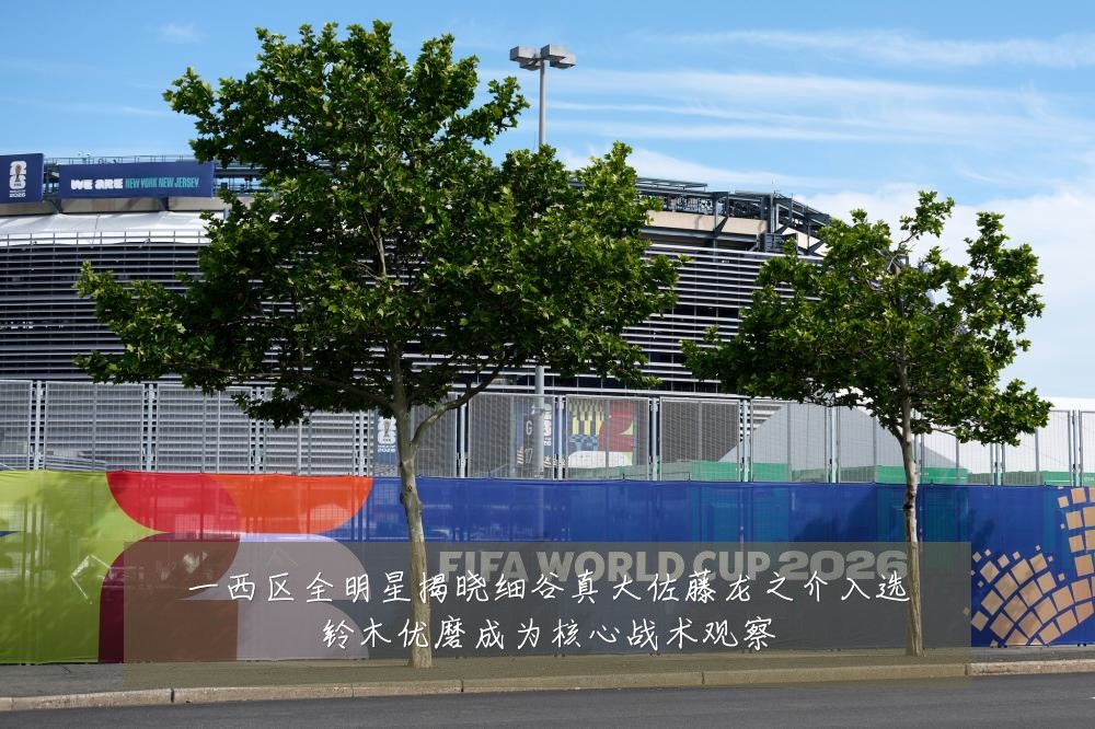 一西区全明星揭晓细谷真大佐藤龙之介入选铃木优磨成为核心战术观察