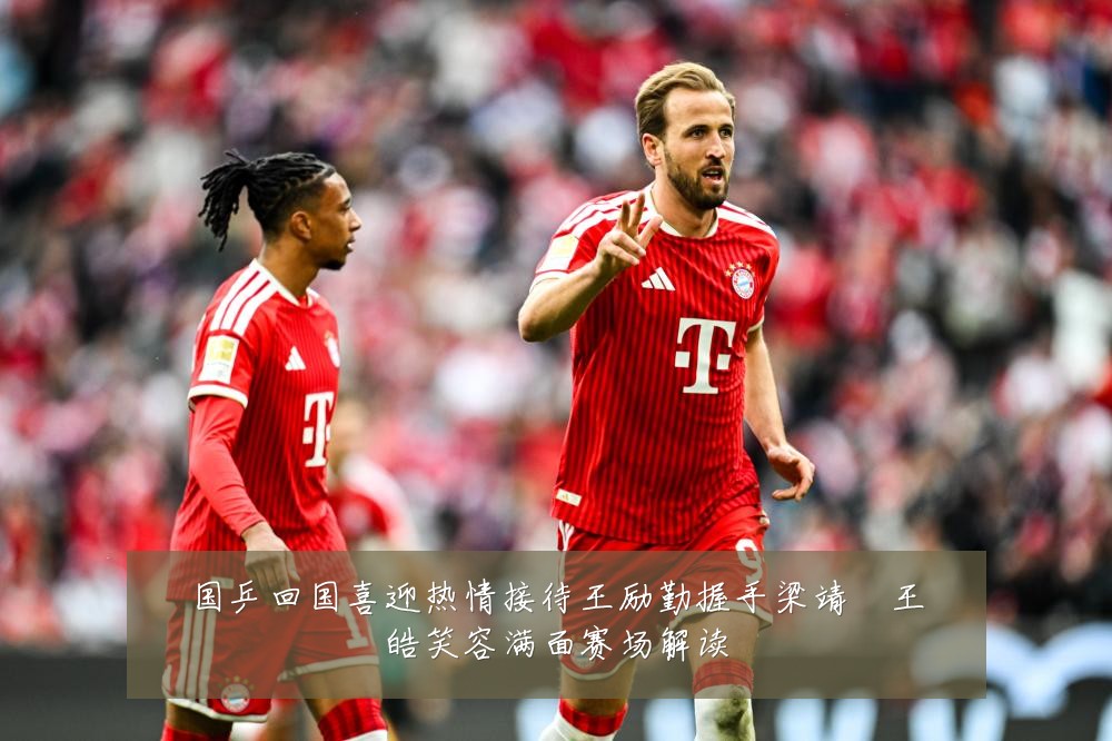 国乒回国喜迎热情接待王励勤握手梁靖崑王皓笑容满面赛场解读