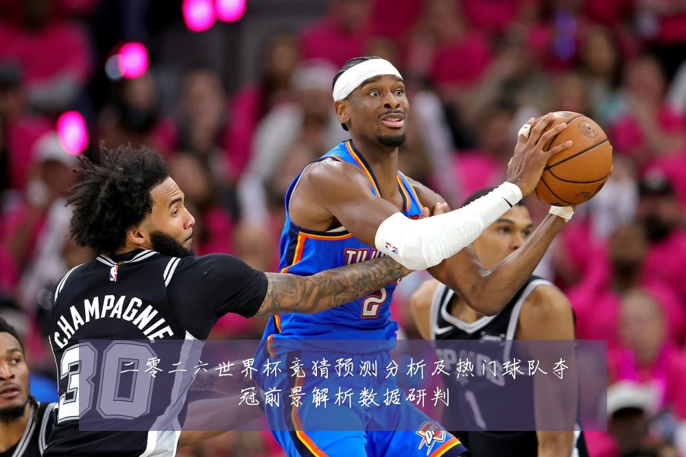二零二六世界杯竞猜预测分析及热门球队夺冠前景解析数据研判