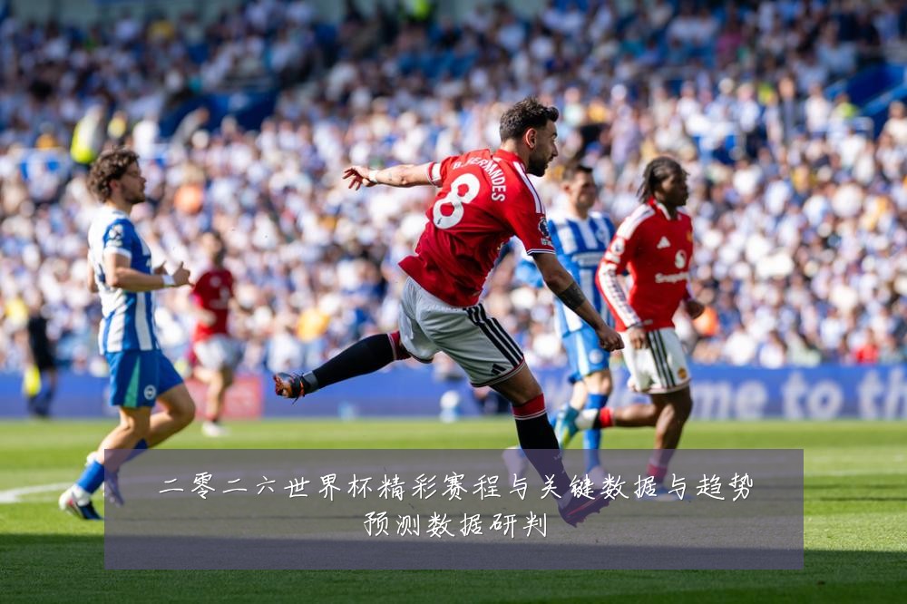 二零二六世界杯精彩赛程与关键数据与趋势预测数据研判