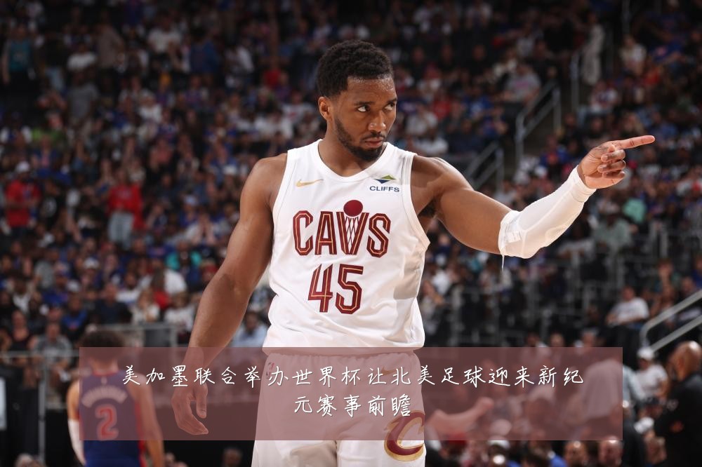 美加墨联合举办世界杯让北美足球迎来新纪元赛事前瞻